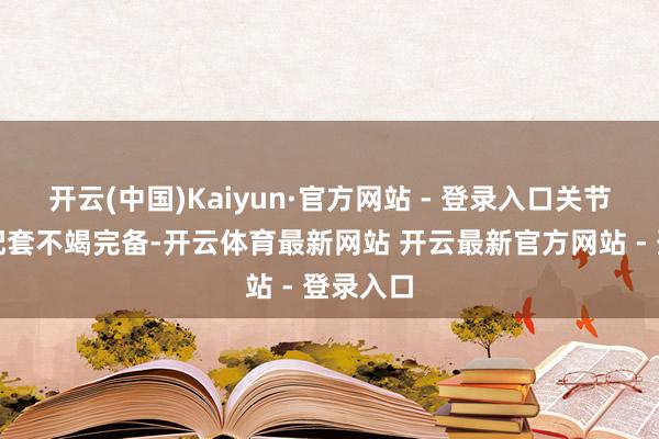 开云(中国)Kaiyun·官方网站 - 登录入口关节零部件配套不竭完备-开云体育最新网站 开云最新官方网站 - 登录入口