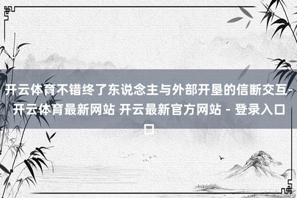 开云体育不错终了东说念主与外部开垦的信断交互-开云体育最新网站 开云最新官方网站 - 登录入口