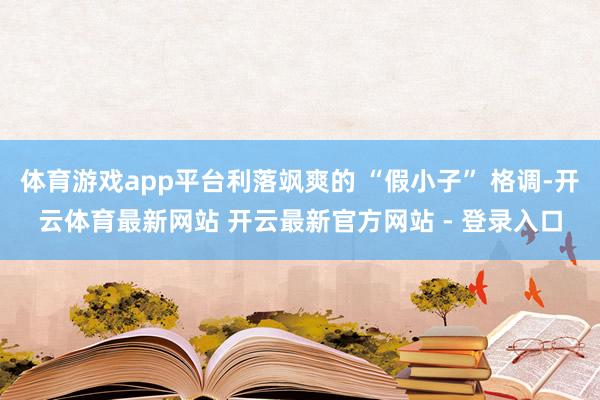 体育游戏app平台利落飒爽的 “假小子” 格调-开云体育最新网站 开云最新官方网站 - 登录入口