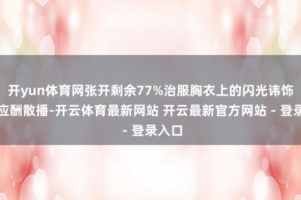 开yun体育网张开剩余77%治服胸衣上的闪光讳饰看似应酬散播-开云体育最新网站 开云最新官方网站 - 登录入口