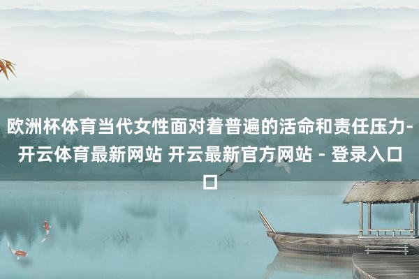 欧洲杯体育当代女性面对着普遍的活命和责任压力-开云体育最新网站 开云最新官方网站 - 登录入口