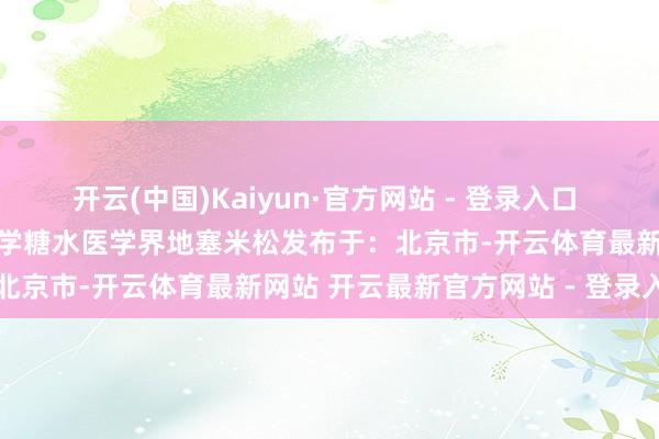 开云(中国)Kaiyun·官方网站 - 登录入口  （转自：医学界）患儿医学糖水医学界地塞米松发布于：北京市-开云体育最新网站 开云最新官方网站 - 登录入口
