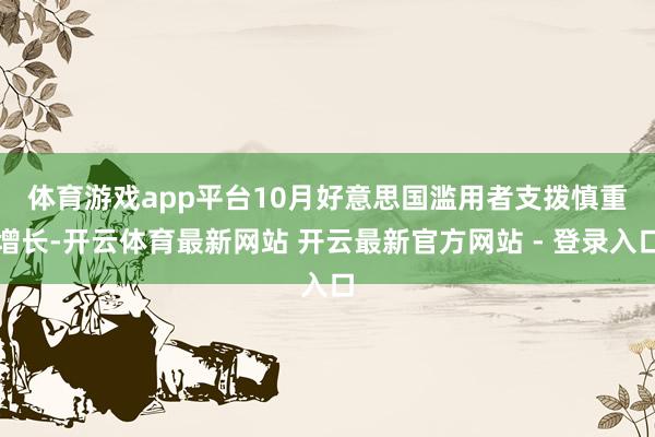 体育游戏app平台　　10月好意思国滥用者支拨慎重增长-开云体育最新网站 开云最新官方网站 - 登录入口