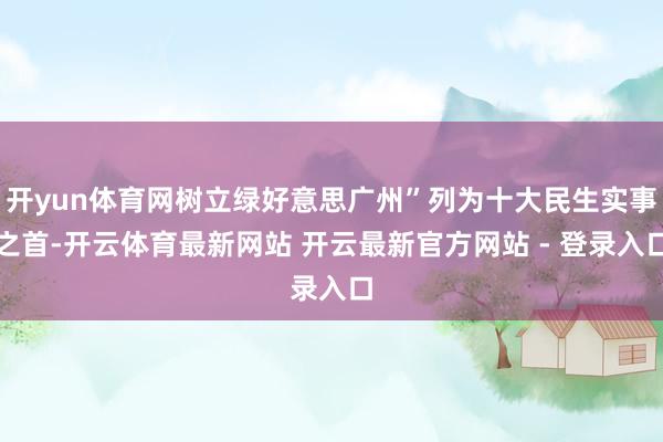 开yun体育网树立绿好意思广州”列为十大民生实事之首-开云体育最新网站 开云最新官方网站 - 登录入口