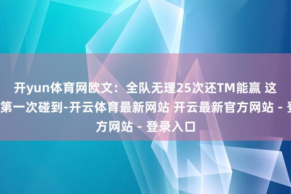 开yun体育网欧文：全队无理25次还TM能赢 这是我TM第一次碰到-开云体育最新网站 开云最新官方网站 - 登录入口