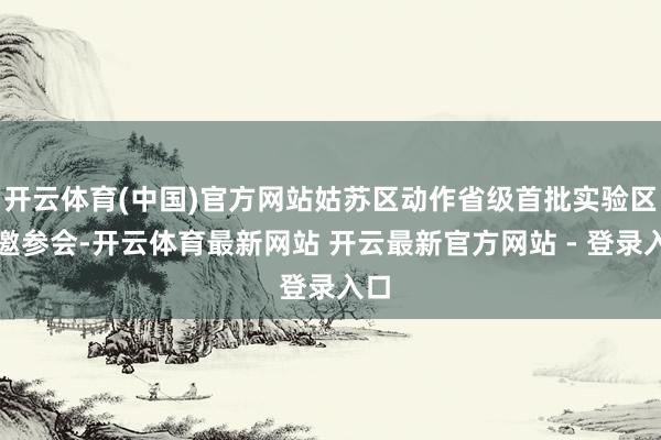 开云体育(中国)官方网站姑苏区动作省级首批实验区受邀参会-开云体育最新网站 开云最新官方网站 - 登录入口
