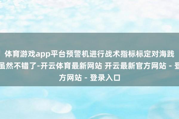体育游戏app平台预警机进行战术指标标定对海践诺打击虽然不错了-开云体育最新网站 开云最新官方网站 - 登录入口