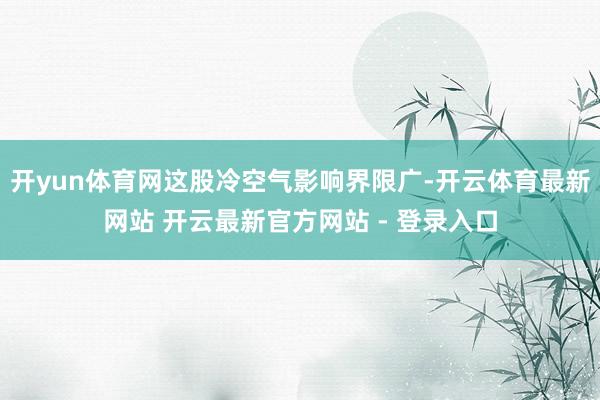 开yun体育网这股冷空气影响界限广-开云体育最新网站 开云最新官方网站 - 登录入口
