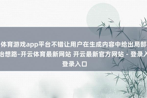 体育游戏app平台不错让用户在生成内容中给出局部诊治想路-开云体育最新网站 开云最新官方网站 - 登录入口