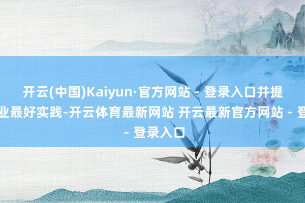 开云(中国)Kaiyun·官方网站 - 登录入口并提供了行业最好实践-开云体育最新网站 开云最新官方网站 - 登录入口