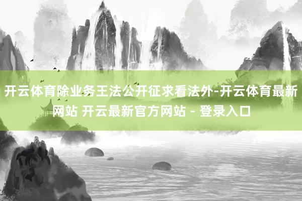 开云体育　　除业务王法公开征求看法外-开云体育最新网站 开云最新官方网站 - 登录入口