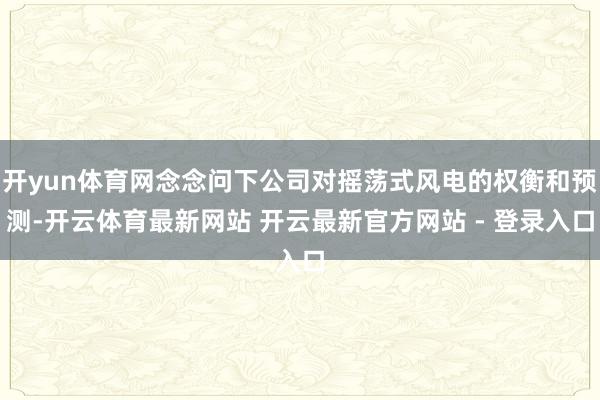 开yun体育网念念问下公司对摇荡式风电的权衡和预测-开云体育最新网站 开云最新官方网站 - 登录入口