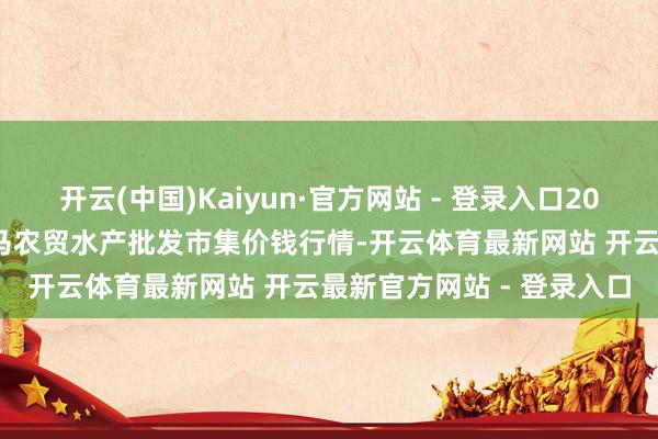 开云(中国)Kaiyun·官方网站 - 登录入口2025年1月1日山东德州黑马农贸水产批发市集价钱行情-开云体育最新网站 开云最新官方网站 - 登录入口
