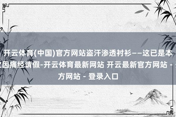 开云体育(中国)官方网站盗汗渗透衬衫——这已是本月第三次因痛经请假-开云体育最新网站 开云最新官方网站 - 登录入口