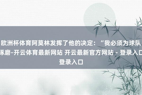 欧洲杯体育阿莫林发挥了他的决定：“我必须为球队琢磨-开云体育最新网站 开云最新官方网站 - 登录入口