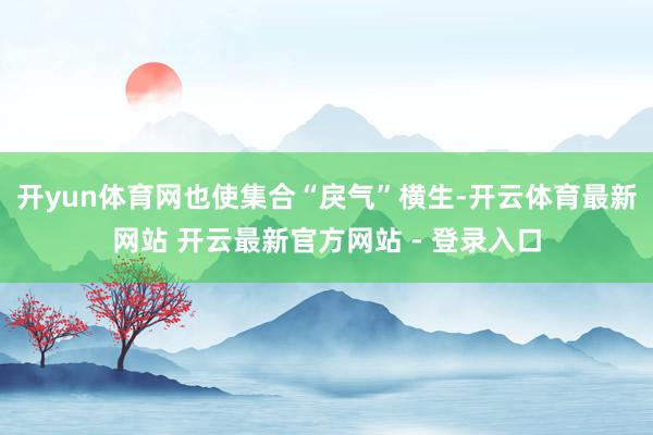 开yun体育网也使集合“戾气”横生-开云体育最新网站 开云最新官方网站 - 登录入口