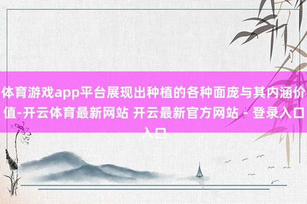 体育游戏app平台展现出种植的各种面庞与其内涵价值-开云体育最新网站 开云最新官方网站 - 登录入口