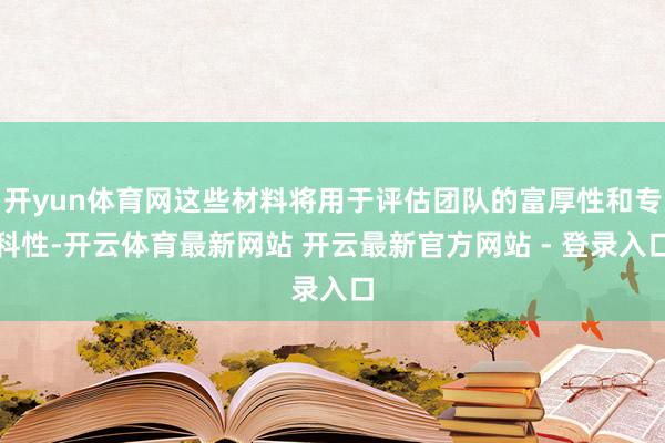 开yun体育网这些材料将用于评估团队的富厚性和专科性-开云体育最新网站 开云最新官方网站 - 登录入口