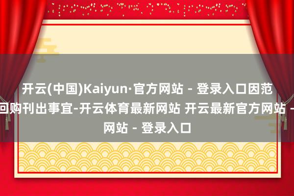 开云(中国)Kaiyun·官方网站 - 登录入口因范围性股票回购刊出事宜-开云体育最新网站 开云最新官方网站 - 登录入口
