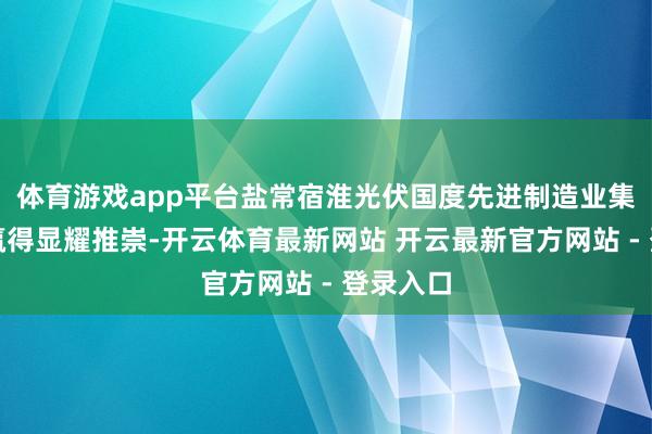 体育游戏app平台盐常宿淮光伏国度先进制造业集群修复赢得显耀推崇-开云体育最新网站 开云最新官方网站 - 登录入口