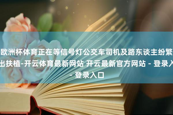 欧洲杯体育正在等信号灯公交车司机及路东谈主纷繁伸出扶植-开云体育最新网站 开云最新官方网站 - 登录入口