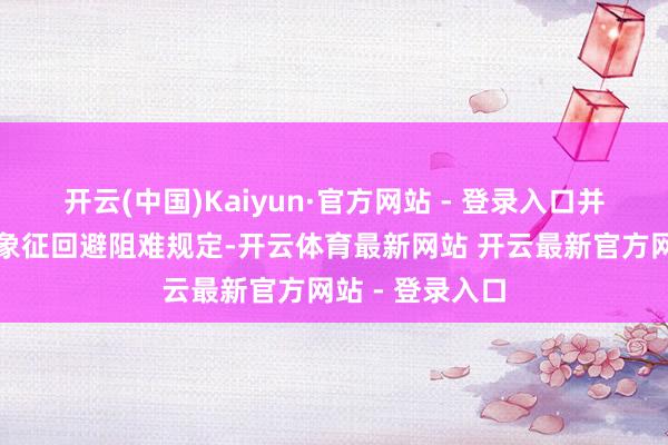 开云(中国)Kaiyun·官方网站 - 登录入口并通过更启航份象征回避阻难规定-开云体育最新网站 开云最新官方网站 - 登录入口