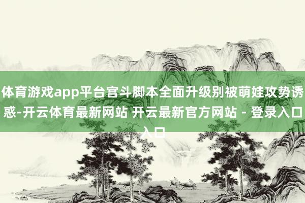 体育游戏app平台宫斗脚本全面升级别被萌娃攻势诱惑-开云体育最新网站 开云最新官方网站 - 登录入口