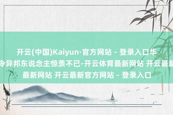 开云(中国)Kaiyun·官方网站 - 登录入口华东说念主华裔的勤奋令异邦东说念主惊羡不已-开云体育最新网站 开云最新官方网站 - 登录入口