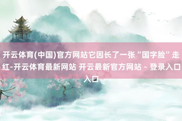 开云体育(中国)官方网站它因长了一张“国字脸”走红-开云体育最新网站 开云最新官方网站 - 登录入口