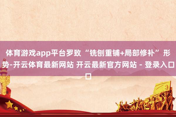 体育游戏app平台罗致 “铣刨重铺+局部修补” 形势-开云体育最新网站 开云最新官方网站 - 登录入口