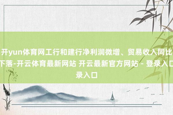 开yun体育网工行和建行净利润微增、贸易收入同比下落-开云体育最新网站 开云最新官方网站 - 登录入口