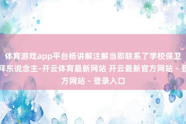 体育游戏app平台杨讲解注解当即联系了学校保卫部门崇拜东说念主-开云体育最新网站 开云最新官方网站 - 登录入口