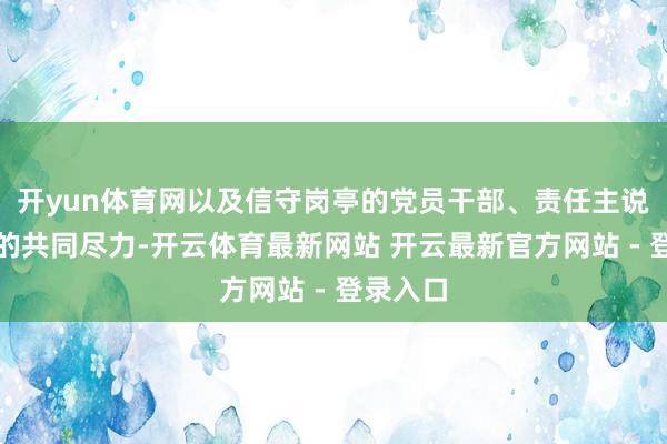 开yun体育网以及信守岗亭的党员干部、责任主说念主员的共同尽力-开云体育最新网站 开云最新官方网站 - 登录入口