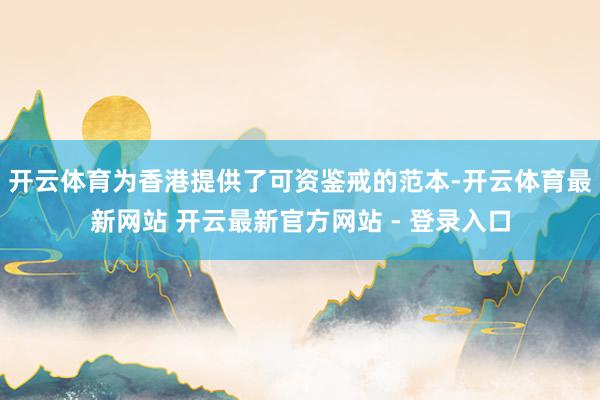 开云体育为香港提供了可资鉴戒的范本-开云体育最新网站 开云最新官方网站 - 登录入口