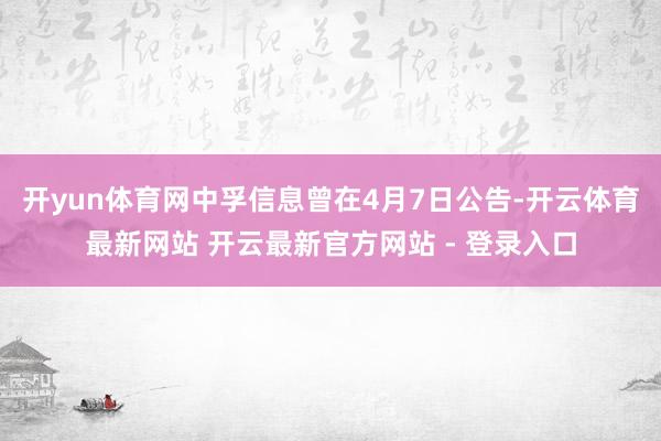 开yun体育网中孚信息曾在4月7日公告-开云体育最新网站 开云最新官方网站 - 登录入口