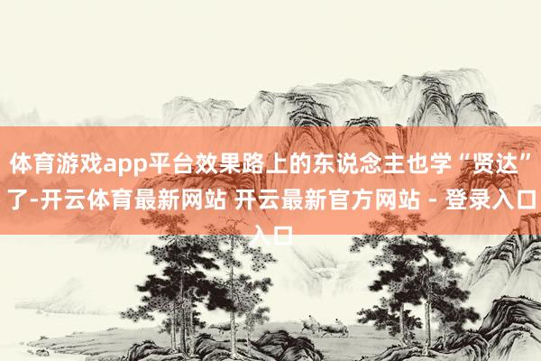 体育游戏app平台效果路上的东说念主也学“贤达”了-开云体育最新网站 开云最新官方网站 - 登录入口