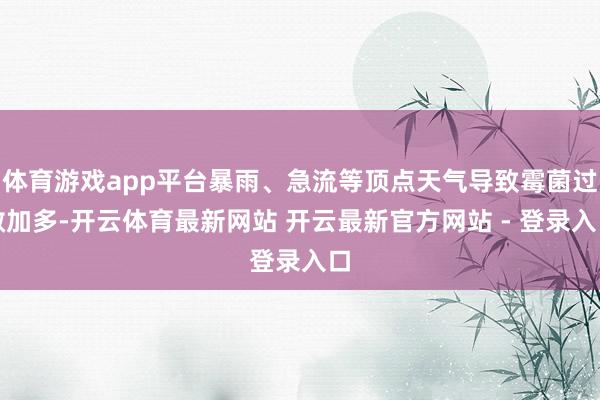 体育游戏app平台暴雨、急流等顶点天气导致霉菌过敏加多-开云体育最新网站 开云最新官方网站 - 登录入口
