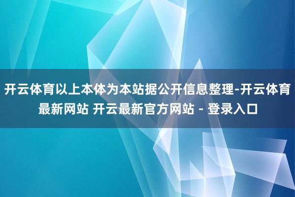 开云体育以上本体为本站据公开信息整理-开云体育最新网站 开云最新官方网站 - 登录入口
