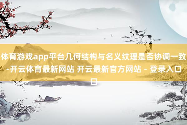 体育游戏app平台几何结构与名义纹理是否协调一致-开云体育最新网站 开云最新官方网站 - 登录入口
