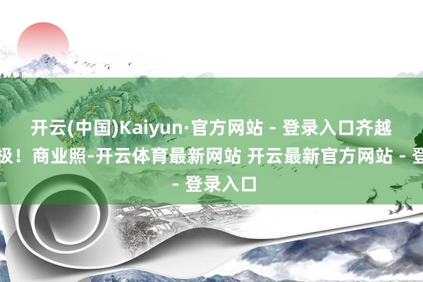 开云(中国)Kaiyun·官方网站 - 登录入口齐越过的积极!商业照-开云体育最新网站 开云最新官方网站 - 登录入口