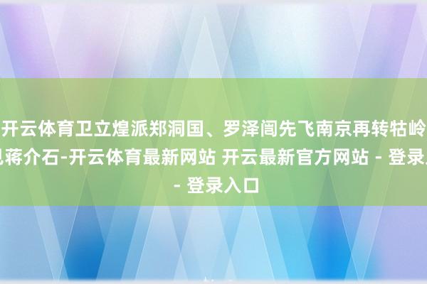 开云体育卫立煌派郑洞国、罗泽闿先飞南京再转牯岭面见蒋介石-开云体育最新网站 开云最新官方网站 - 登录入口