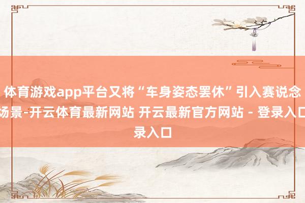 体育游戏app平台又将“车身姿态罢休”引入赛说念场景-开云体育最新网站 开云最新官方网站 - 登录入口