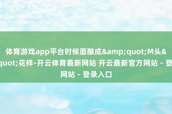 体育游戏app平台时候面酿成&quot;M头&quot;花样-开云体育最新网站 开云最新官方网站 - 登录入口
