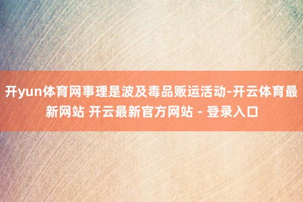 开yun体育网事理是波及毒品贩运活动-开云体育最新网站 开云最新官方网站 - 登录入口