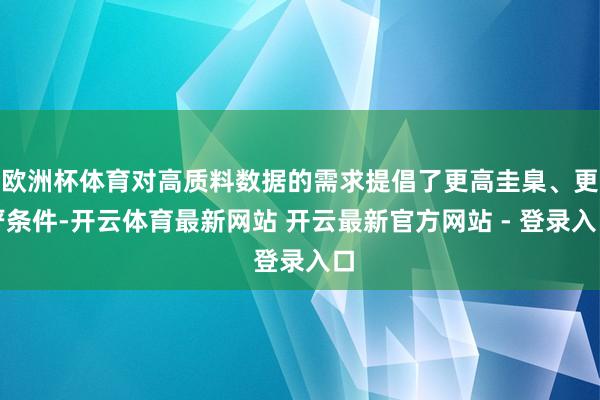欧洲杯体育对高质料数据的需求提倡了更高圭臬、更严条件-开云体育最新网站 开云最新官方网站 - 登录入口