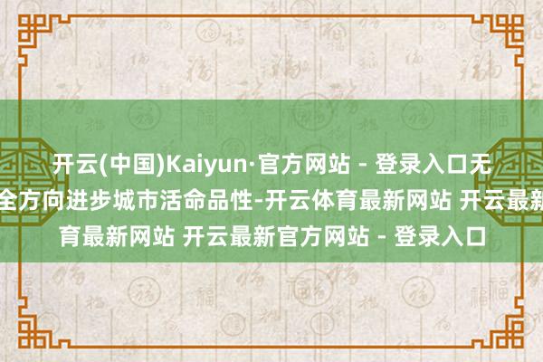 开云(中国)Kaiyun·官方网站 - 登录入口无邪演绎了AI技巧若何全方向进步城市活命品性-开云体育最新网站 开云最新官方网站 - 登录入口