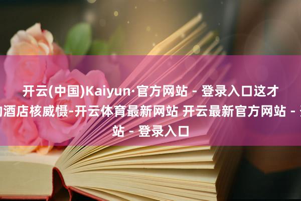 开云(中国)Kaiyun·官方网站 - 登录入口这才是确切的酒店核威慑-开云体育最新网站 开云最新官方网站 - 登录入口