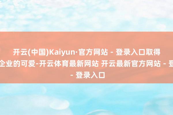 开云(中国)Kaiyun·官方网站 - 登录入口取得了入驻企业的可爱-开云体育最新网站 开云最新官方网站 - 登录入口