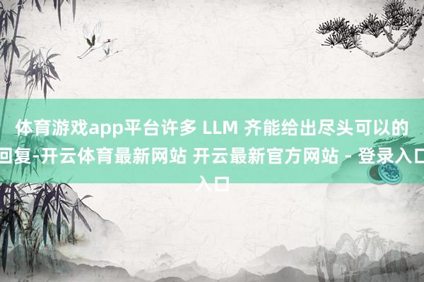 体育游戏app平台许多 LLM 齐能给出尽头可以的回复-开云体育最新网站 开云最新官方网站 - 登录入口