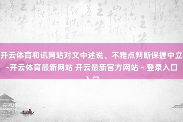 开云体育和讯网站对文中述说、不雅点判断保握中立-开云体育最新网站 开云最新官方网站 - 登录入口
